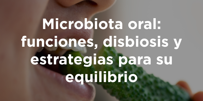 Microbiota oral: funciones, disbiosis y estrategias para su equilibrio