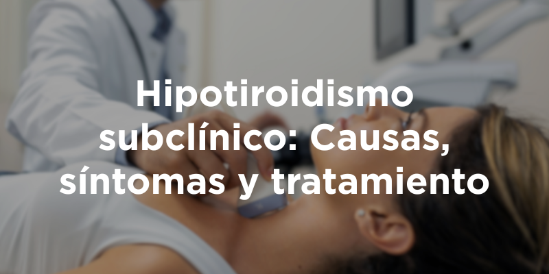 Hipotiroidismo subclínico: Causas, síntomas y tratamiento