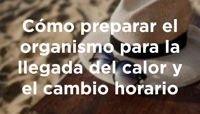 Cómo Preparar El Organismo Para La Llegada Del Calor Y El Cambio Horario