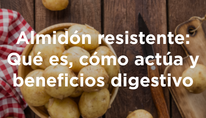 Almidón Resistente: Qué Es, Cómo Actúa Y Beneficios Digestivo