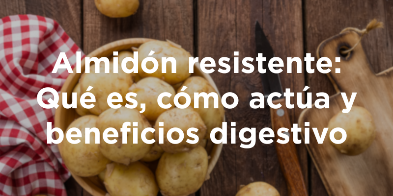 Almidón resistente: Qué es, cómo actúa y beneficios digestivo