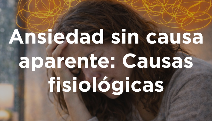 Ansiedad Sin Causa Aparente: Causas Fisiológicas
