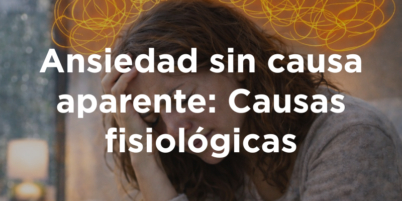 Ansiedad sin causa aparente: Causas fisiológicas